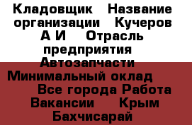 Кладовщик › Название организации ­ Кучеров А.И. › Отрасль предприятия ­ Автозапчасти › Минимальный оклад ­ 24 000 - Все города Работа » Вакансии   . Крым,Бахчисарай